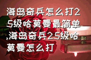 海岛奇兵怎么打25级哈莫曼最简单（海岛奇兵25级哈莫曼怎么打）