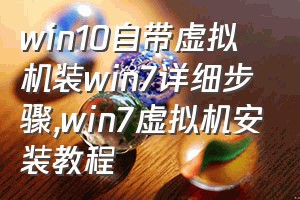 win10自带虚拟机装win7详细步骤（win7虚拟机安装教程）