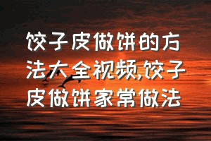 饺子皮做饼的方法大全视频（饺子皮做饼家常做法）