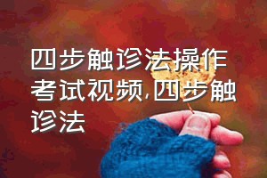 四步触诊法操作考试视频（四步触诊法）