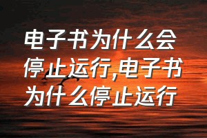 电子书为什么会停止运行（电子书为什么停止运行）