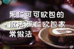 果仁可可欧包的做法（果仁欧包家常做法）