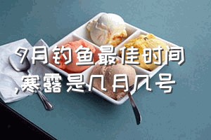 9月钓鱼最佳时间（寒露是几月几号）