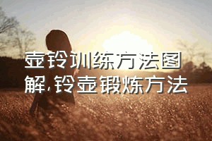 壶铃训练方法图解（铃壶锻炼方法）