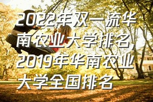 2022年双一流华南农业大学排名（2019年华南农业大学全国排名）