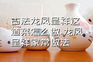 古法龙凤呈祥这道菜怎么做（龙凤呈祥家常做法）