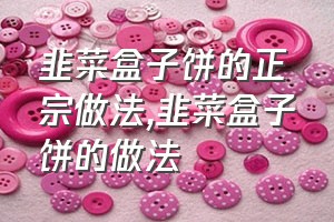 韭菜盒子饼的正宗做法（韭菜盒子饼的做法）