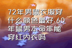 72年男鼠衣服穿什么颜色最好（60年鼠男本命年能穿红内衣吗）