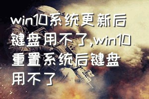 win10系统更新后键盘用不了（win10重置系统后键盘用不了）