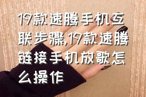 19款速腾手机互联步骤（19款速腾链接手机放歌怎么操作）