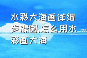 水彩大海画详细步骤图（怎么用水彩画大海）