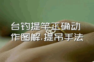 台钓提竿正确动作图解（提吊手法）