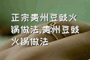 正宗贵州豆豉火锅做法（贵州豆豉火锅做法）