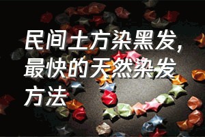 民间土方染黑发（最快的天然染发方法）