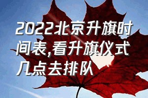 2022北京升旗时间表（看升旗仪式几点去排队）