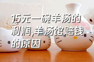 15元一碗羊汤的利润（羊汤馆赔钱的原因）