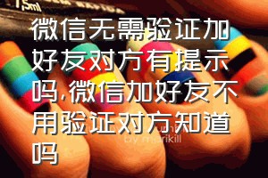 微信无需验证加好友对方有提示吗（微信加好友不用验证对方知道吗）