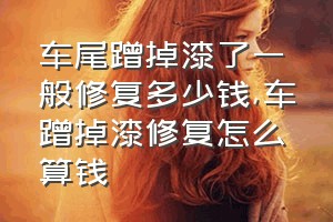 车尾蹭掉漆了一般修复多少钱（车蹭掉漆修复怎么算钱）