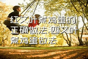 红艾叶煮鸡蛋的正确做法（四艾叶煮鸡蛋做法）