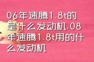 06年速腾1.8t的是什么发动机（08年速腾1.8t用的什么发动机）