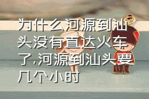 为什么河源到汕头没有直达火车了（河源到汕头要几个小时）