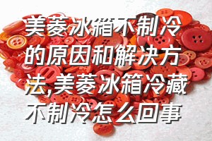 美菱冰箱不制冷的原因和解决方法（美菱冰箱冷藏不制冷怎么回事）