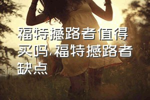 福特撼路者值得买吗（福特撼路者缺点）