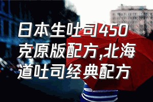 日本生吐司450克原版配方（北海道吐司经典配方）