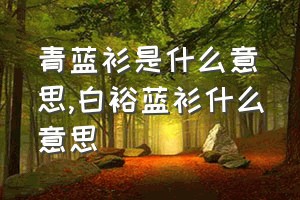 青蓝衫是什么意思（白裕蓝衫什么意思）