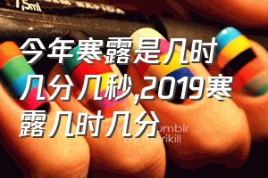 今年寒露是几时几分几秒（2019寒露几时几分）