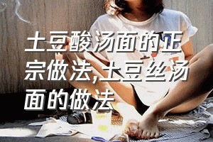 土豆酸汤面的正宗做法（土豆丝汤面的做法）