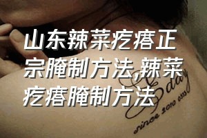 山东辣菜疙瘩正宗腌制方法（辣菜疙瘩腌制方法）