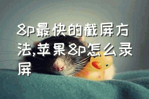 8p最快的截屏方法（苹果8p怎么录屏）