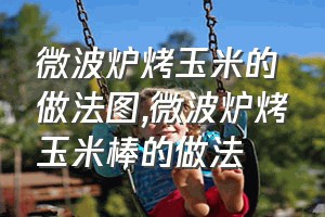 微波炉烤玉米的做法图（微波炉烤玉米棒的做法）