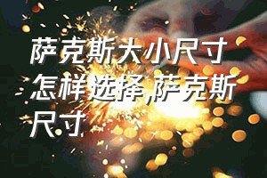 萨克斯大小尺寸怎样选择（萨克斯尺寸）