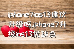 iphone7ios13建议升级吗（iphone7升级ios13优缺点）