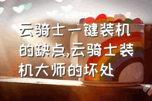 云骑士一键装机的缺点（云骑士装机大师的坏处）