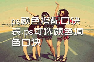 ps颜色搭配口诀表（ps可选颜色调色口诀）