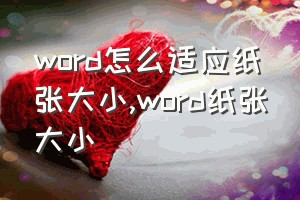 word怎么适应纸张大小（word纸张大小）