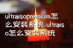 ultraisopremium怎么安装系统（ultraiso怎么安装系统）