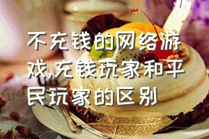 不充钱的网络游戏（充钱玩家和平民玩家的区别）