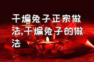 干煸兔子正宗做法（干煸兔子的做法）