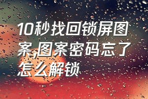 10秒找回锁屏图案（图案密码忘了怎么解锁）