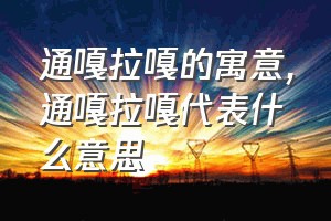 通嘎拉嘎的寓意（通嘎拉嘎代表什么意思）