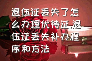 退伍证丢失了怎么办理优待证（退伍证丢失补办程序和方法）