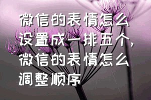 微信的表情怎么设置成一排五个（微信的表情怎么调整顺序）