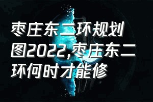 枣庄东二环规划图2022（枣庄东二环何时才能修）