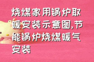 烧煤家用锅炉取暖安装示意图（节能锅炉烧煤暖气安装）