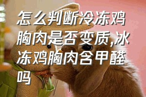 怎么判断冷冻鸡胸肉是否变质（冰冻鸡胸肉含甲醛吗）