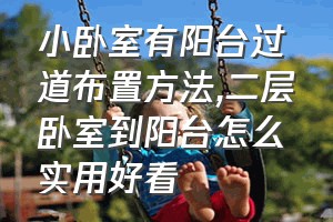 小卧室有阳台过道布置方法（二层卧室到阳台怎么实用好看）